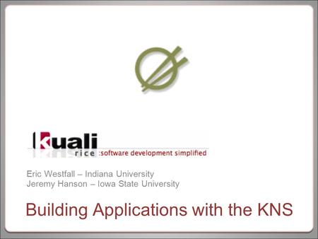 Eric Westfall – Indiana University Jeremy Hanson – Iowa State University Building Applications with the KNS.