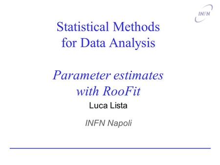 Statistical Methods for Data Analysis Parameter estimates with RooFit Luca Lista INFN Napoli.