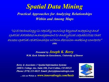 Spatial Data Mining Practical Approaches for Analyzing Relationships Within and Among Maps Berry & Associates // Spatial Information Systems 2000 S. College.