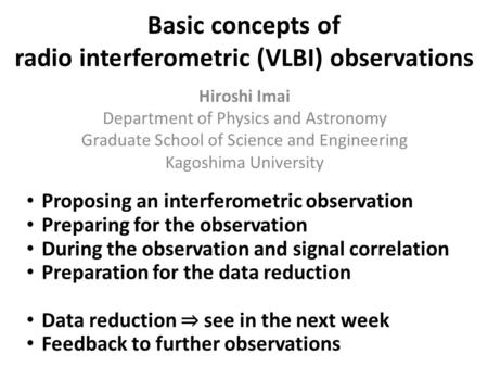 Basic concepts of radio interferometric (VLBI) observations Hiroshi Imai Department of Physics and Astronomy Graduate School of Science and Engineering.