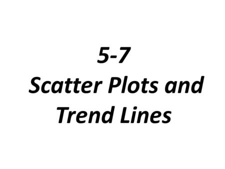 5-7 Scatter Plots and Trend Lines. Scatter Plot: A graph that relates two different sets of data by displaying them as ordered pairs.