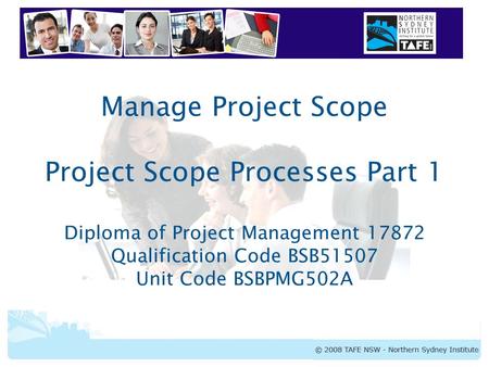 BSBPMG502A Manage Project Scope Manage Project Scope Project Scope Processes Part 1 Diploma of Project Management 17872 Qualification Code BSB51507 Unit.