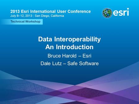 Esri UC2013. Technical Workshop. Technical Workshop 2013 Esri International User Conference July 8–12, 2013 | San Diego, California Data Interoperability.