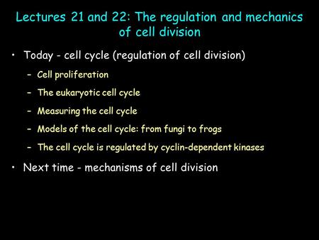 Lectures 21 and 22: The regulation and mechanics of cell division Today - cell cycle (regulation of cell division) –Cell proliferation –The eukaryotic.