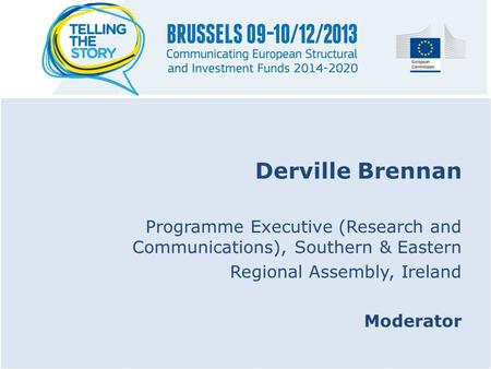 Derville Brennan Programme Executive (Research and Communications), Southern & Eastern Regional Assembly, Ireland Moderator.