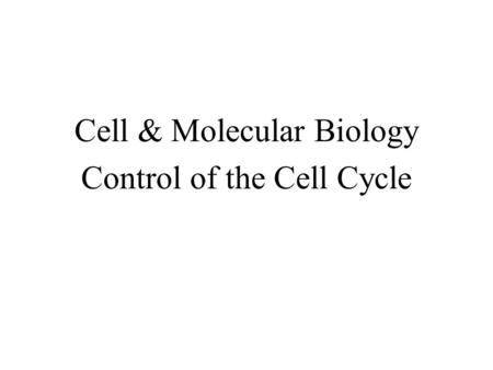Cell & Molecular Biology Control of the Cell Cycle.