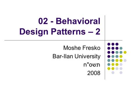 02 - Behavioral Design Patterns – 2 Moshe Fresko Bar-Ilan University תשסח 2008.