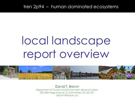 Tren 2p94 – human dominated ecosystems local landscape report overview David T. Brown Department of Tourism and Environment, Brock University 500 Glenridge.