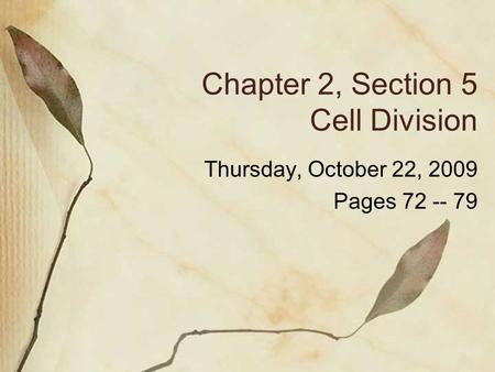 Chapter 2, Section 5 Cell Division Thursday, October 22, 2009 Pages 72 -- 79.