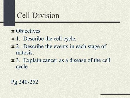 Cell Division Objectives 1. Describe the cell cycle. 2. Describe the events in each stage of mitosis. 3. Explain cancer as a disease of the cell cycle.