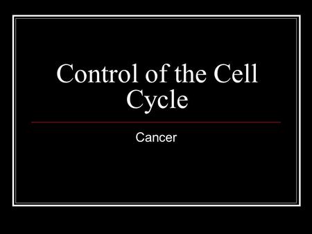 Control of the Cell Cycle Cancer. Objectives Why do some types of cells divide rapidly, while others divide slowly? What tells a cell when it is time.