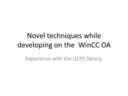 Novel techniques while developing on the WinCC OA Experience with the UCPC library.