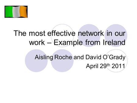 The most effective network in our work – Example from Ireland Aisling Roche and David O’Grady April 29 th 2011.