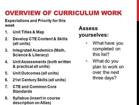 OVERVIEW OF CURRICULUM WORK Expectations and Priority for this week 1.Unit Titles & Map 2.Develop CTE Content & Skills (all units) 3.Integrated Academics.