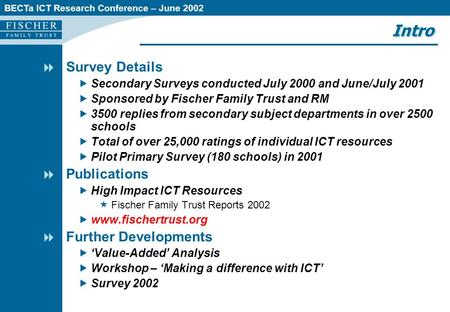 BECTa ICT Research Conference – June 2002 Intro  Survey Details  Secondary Surveys conducted July 2000 and June/July 2001  Sponsored by Fischer Family.