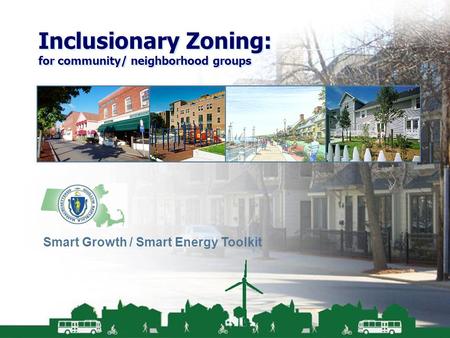 Smart Growth / Smart Energy Toolkit Inclusionary Zoning Inclusionary Zoning: for community/ neighborhood groups Smart Growth / Smart Energy Toolkit.