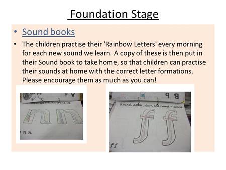 Foundation Stage Sound books The children practise their 'Rainbow Letters' every morning for each new sound we learn. A copy of these is then put in their.