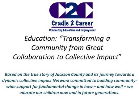 Education: “Transforming a Community from Great Collaboration to Collective Impact” Based on the true story of Jackson County and its journey towards a.
