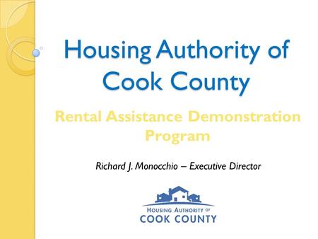 Housing Authority of Cook County Rental Assistance Demonstration Program Richard J. Monocchio – Executive Director.