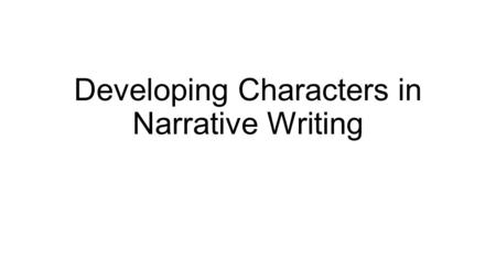 Developing Characters in Narrative Writing. Four Ways an Author Develops Characters: 1. Through direct description 2. Through character’s actions 3. Through.