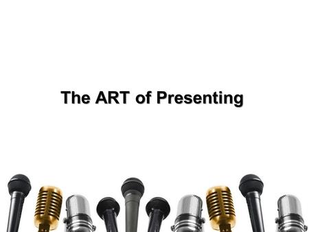 The ART of Presenting. How are YOUR Presenting Skills? Go to the website: –