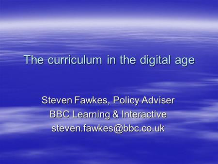 The curriculum in the digital age Steven Fawkes, Policy Adviser BBC Learning & Interactive
