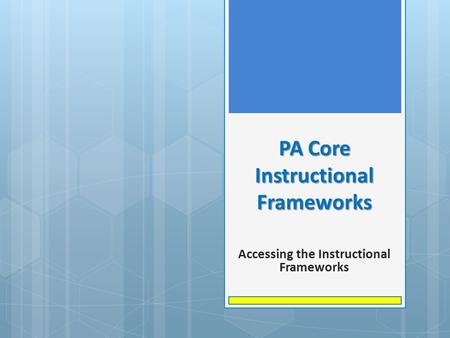PA Core Instructional Frameworks Accessing the Instructional Frameworks.