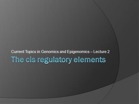 Current Topics in Genomics and Epigenomics – Lecture 2.