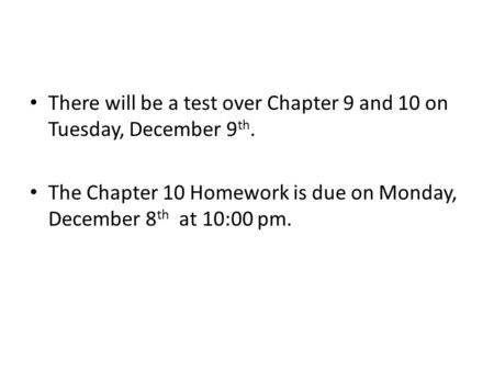 There will be a test over Chapter 9 and 10 on Tuesday, December 9 th. The Chapter 10 Homework is due on Monday, December 8 th at 10:00 pm.