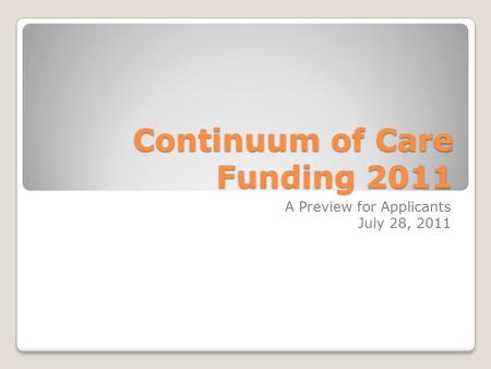 Continuum of Care Funding 2011 A Preview for Applicants July 28, 2011.