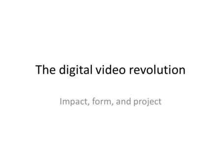 The digital video revolution Impact, form, and project.