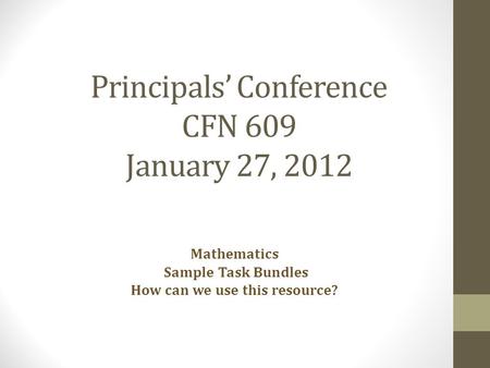 Principals’ Conference CFN 609 January 27, 2012 Mathematics Sample Task Bundles How can we use this resource?