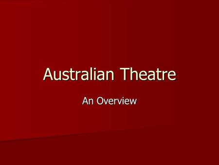 Australian Theatre An Overview. Early History Australia’s first settlers sought to reproduce the theatre they had left behind when they arrived here in.