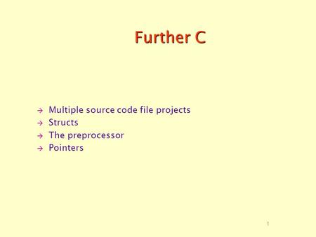 1 Further C  Multiple source code file projects  Structs  The preprocessor  Pointers.