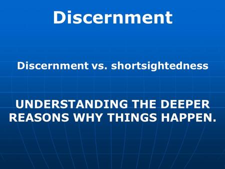 Discernment UNDERSTANDING THE DEEPER REASONS WHY THINGS HAPPEN.
