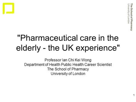 1 Pharmaceutical care in the elderly - the UK experience Professor Ian Chi Kei Wong Department of Health Public Health Career Scientist The School of.