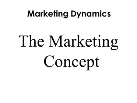 Marketing Dynamics The Marketing Concept. Objectives  Give examples of the five types of utility.  Explain the three elements of the marketing concept.