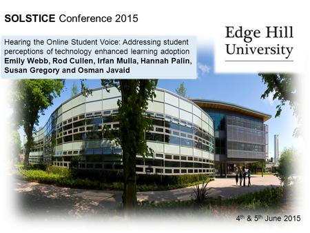 SOLSTICE Conference 2015 4 th & 5 th June 2015 Hearing the Online Student Voice: Addressing student perceptions of technology enhanced learning adoption.