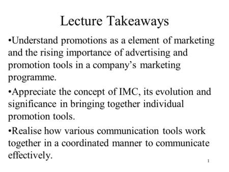 1 Lecture Takeaways Understand promotions as a element of marketing and the rising importance of advertising and promotion tools in a company’s marketing.