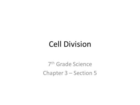 Cell Division 7 th Grade Science Chapter 3 – Section 5.