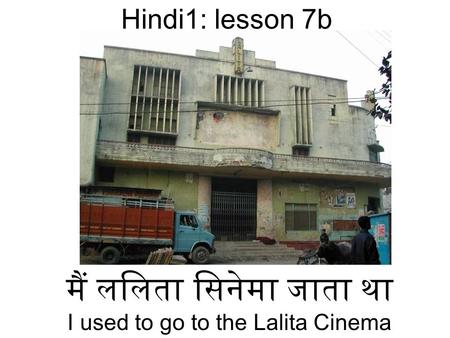 मैं ललिता सिनेमा जाता था I used to go to the Lalita Cinema Hindi1: lesson 7b.