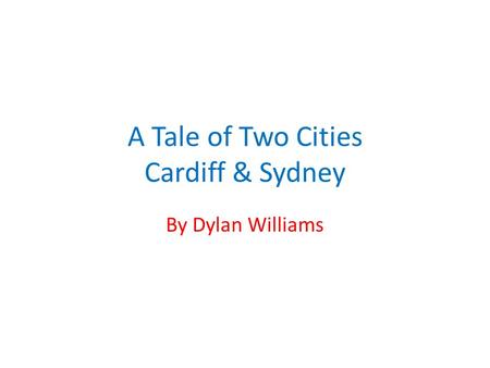 A Tale of Two Cities Cardiff & Sydney By Dylan Williams.