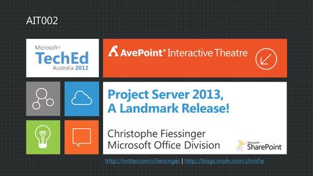 Project Server 2013, A Landmark Release! Christophe Fiessinger Microsoft Office Division Interactive Theatre