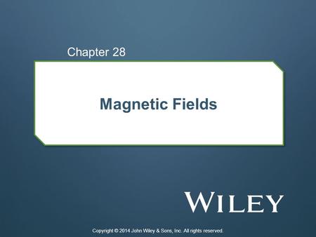 Magnetic Fields Chapter 28 Copyright © 2014 John Wiley & Sons, Inc. All rights reserved.