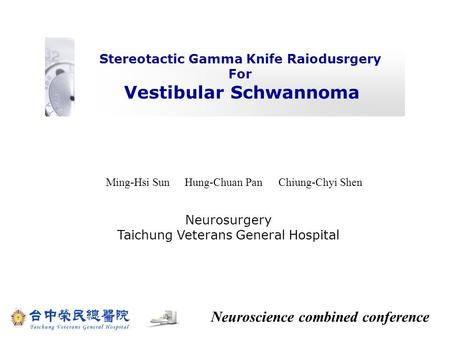 Stereotactic Gamma Knife Raiodusrgery For Vestibular Schwannoma Ming-Hsi Sun Hung-Chuan PanChiung-Chyi Shen Neurosurgery Taichung Veterans General Hospital.