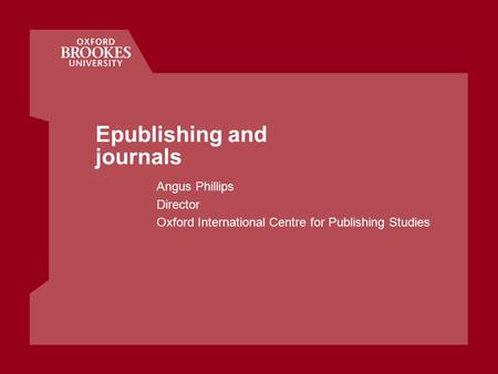 Epublishing and journals Angus Phillips Director Oxford International Centre for Publishing Studies.