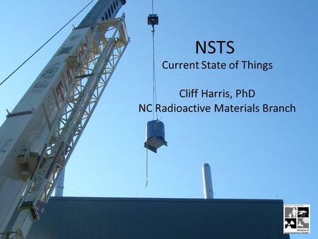 NSTS Current State of Things Cliff Harris, PhD NC Radioactive Materials Branch.