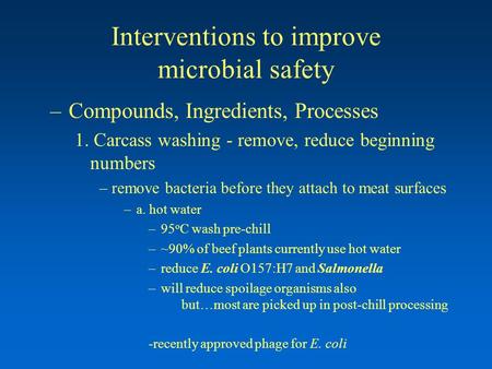 Interventions to improve microbial safety –Compounds, Ingredients, Processes 1. Carcass washing - remove, reduce beginning numbers –remove bacteria before.