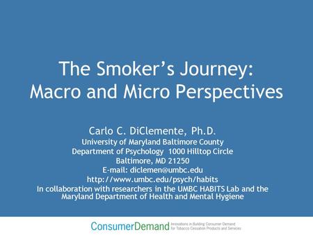 The Smoker’s Journey: Macro and Micro Perspectives Carlo C. DiClemente, Ph.D. University of Maryland Baltimore County Department of Psychology 1000 Hilltop.