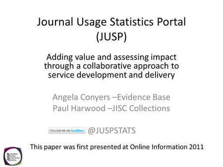Journal Usage Statistics Portal (JUSP) Adding value and assessing impact through a collaborative approach to service development and delivery Angela Conyers.